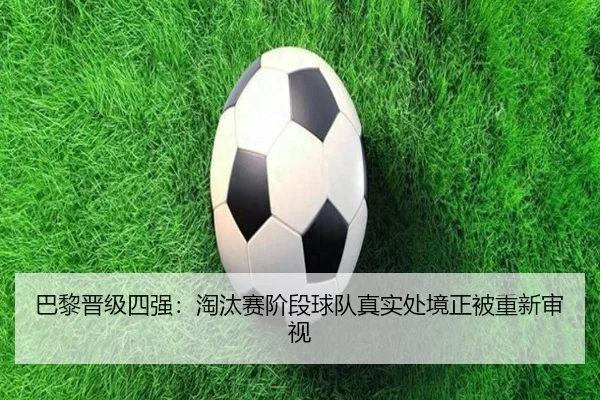 巴黎晋级四强：淘汰赛阶段球队真实处境正被重新审视
